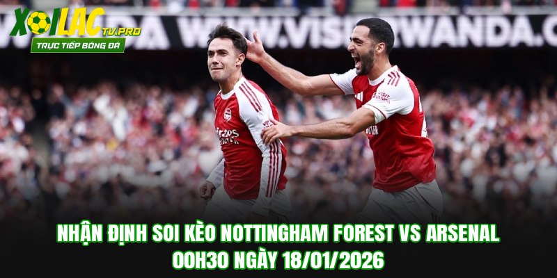 Nhận Định Soi Kèo Nottingham Forest vs Arsenal 00h30 Ngày 18/01/2026